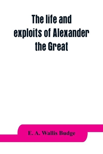 E A Wallis Budge The Life And Exploits Of Alexander The Great