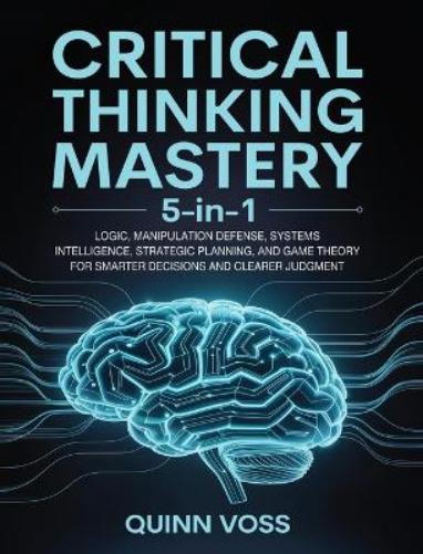 Quinn Voss Ivan Critical Thinking Mastery 5-in-1: Logic, Manipulatio (Paperback)